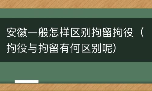 安徽一般怎样区别拘留拘役（拘役与拘留有何区别呢）