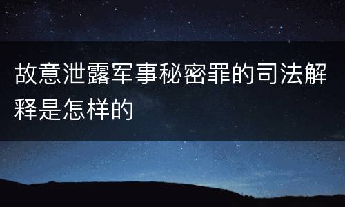 故意泄露军事秘密罪的司法解释是怎样的