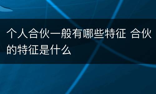 个人合伙一般有哪些特征 合伙的特征是什么