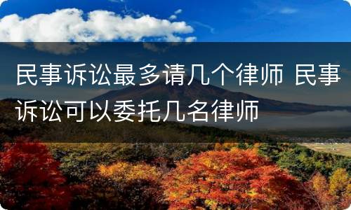 民事诉讼最多请几个律师 民事诉讼可以委托几名律师