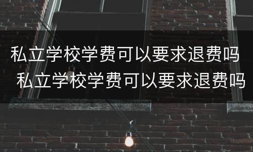 私立学校学费可以要求退费吗 私立学校学费可以要求退费吗知乎