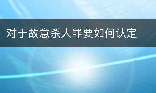 对于故意杀人罪要如何认定