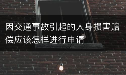 因交通事故引起的人身损害赔偿应该怎样进行申请
