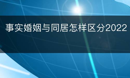 事实婚姻与同居怎样区分2022