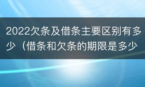 2022欠条及借条主要区别有多少（借条和欠条的期限是多少）