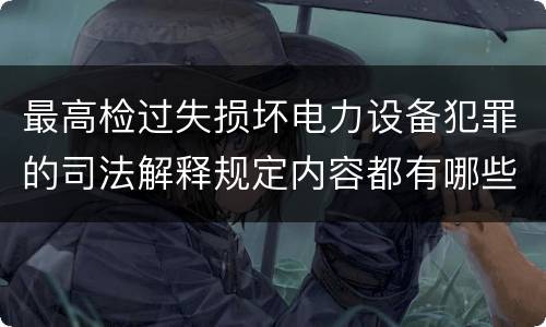 最高检过失损坏电力设备犯罪的司法解释规定内容都有哪些