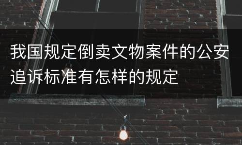 我国规定倒卖文物案件的公安追诉标准有怎样的规定