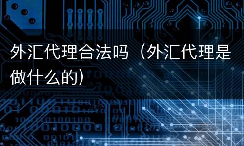 外汇代理合法吗（外汇代理是做什么的）