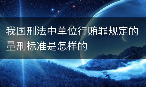 我国刑法中单位行贿罪规定的量刑标准是怎样的