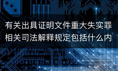 有关出具证明文件重大失实罪相关司法解释规定包括什么内容