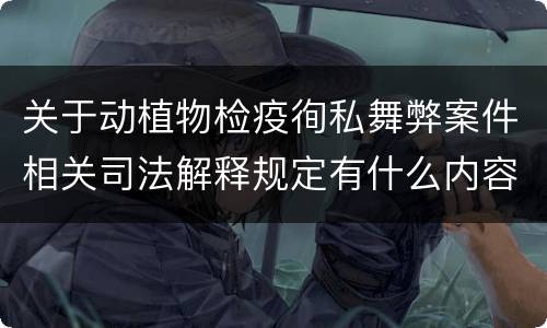关于动植物检疫徇私舞弊案件相关司法解释规定有什么内容