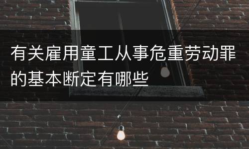 有关雇用童工从事危重劳动罪的基本断定有哪些