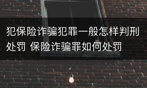 犯保险诈骗犯罪一般怎样判刑处罚 保险诈骗罪如何处罚
