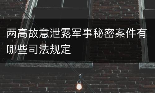 两高故意泄露军事秘密案件有哪些司法规定