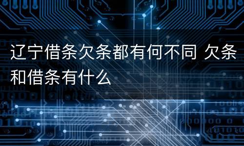 辽宁借条欠条都有何不同 欠条和借条有什么
