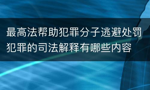 最高法帮助犯罪分子逃避处罚犯罪的司法解释有哪些内容