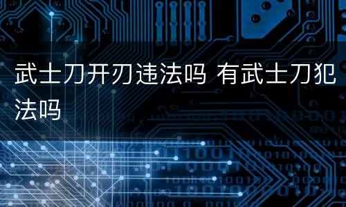 武士刀开刃违法吗 有武士刀犯法吗