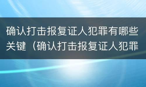 确认打击报复证人犯罪有哪些关键（确认打击报复证人犯罪有哪些关键条件）