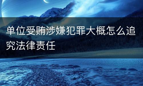 单位受贿涉嫌犯罪大概怎么追究法律责任