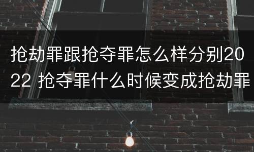 抢劫罪跟抢夺罪怎么样分别2022 抢夺罪什么时候变成抢劫罪