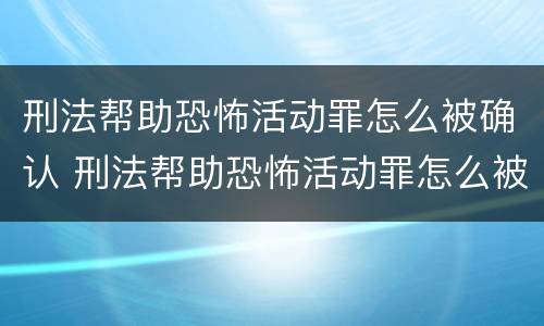刑法帮助恐怖活动罪怎么被确认 刑法帮助恐怖活动罪怎么被确认的