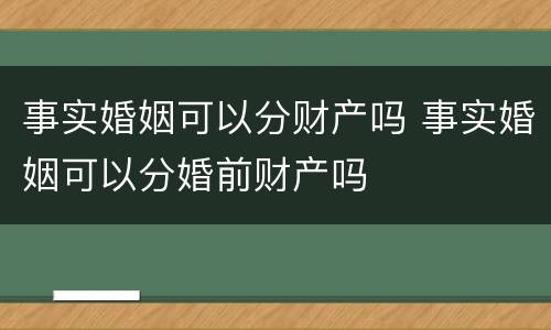 事实婚姻可以分财产吗 事实婚姻可以分婚前财产吗