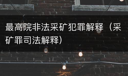 最高院非法采矿犯罪解释（采矿罪司法解释）