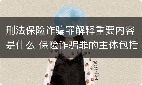 刑法保险诈骗罪解释重要内容是什么 保险诈骗罪的主体包括