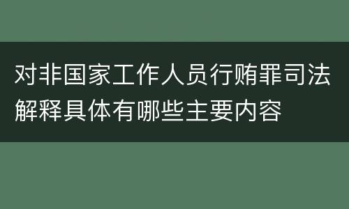 对非国家工作人员行贿罪司法解释具体有哪些主要内容