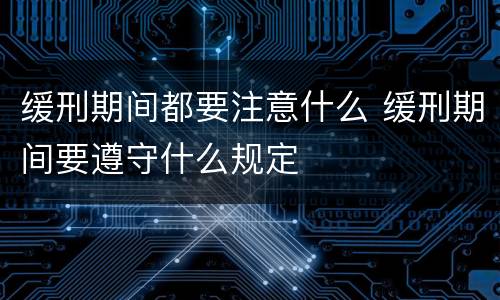 缓刑期间都要注意什么 缓刑期间要遵守什么规定