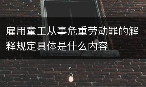 雇用童工从事危重劳动罪的解释规定具体是什么内容