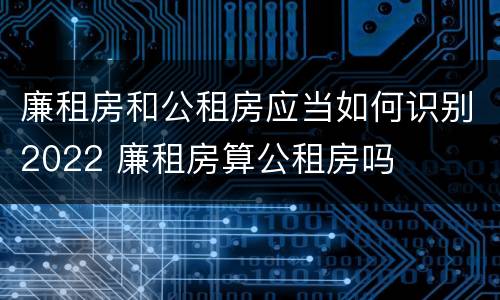 廉租房和公租房应当如何识别2022 廉租房算公租房吗