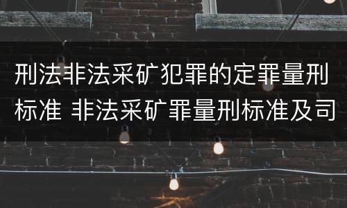 刑法非法采矿犯罪的定罪量刑标准 非法采矿罪量刑标准及司法解释
