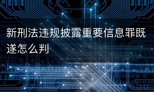 新刑法违规披露重要信息罪既遂怎么判