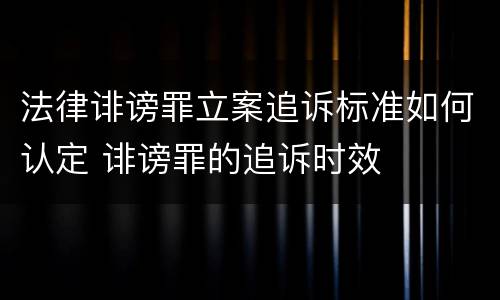 法律诽谤罪立案追诉标准如何认定 诽谤罪的追诉时效