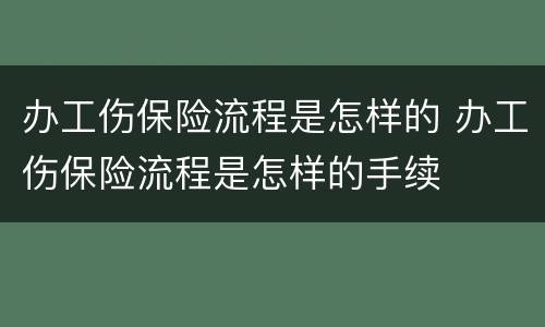 办工伤保险流程是怎样的 办工伤保险流程是怎样的手续