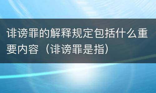 诽谤罪的解释规定包括什么重要内容（诽谤罪是指）