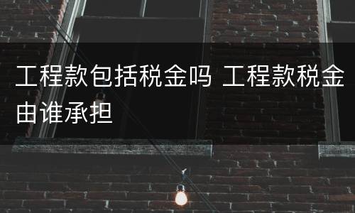 工程款包括税金吗 工程款税金由谁承担