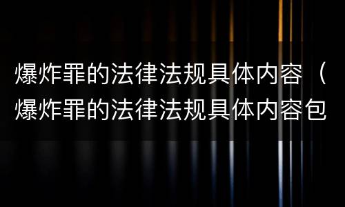 爆炸罪的法律法规具体内容（爆炸罪的法律法规具体内容包括）