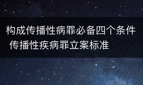 构成传播性病罪必备四个条件 传播性疾病罪立案标准