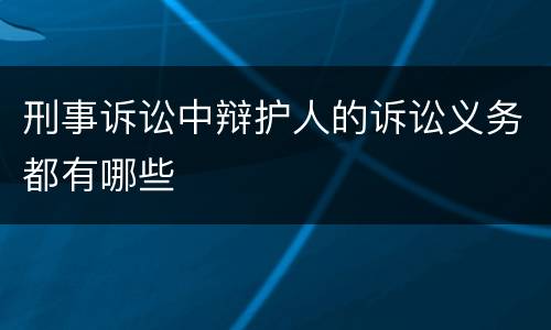 刑事诉讼中辩护人的诉讼义务都有哪些