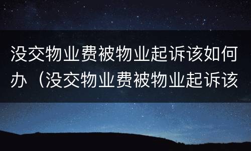没交物业费被物业起诉该如何办（没交物业费被物业起诉该如何办呢）