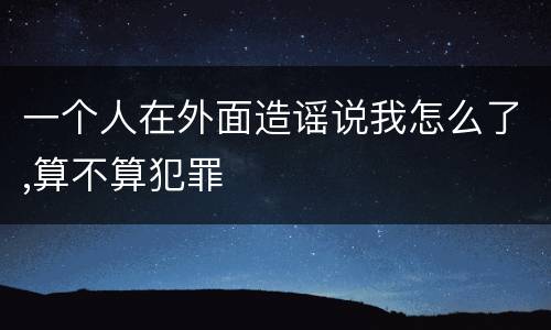 一个人在外面造谣说我怎么了,算不算犯罪