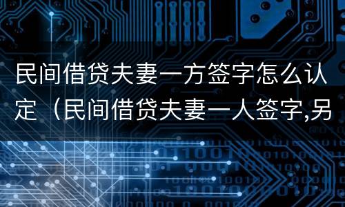 民间借贷夫妻一方签字怎么认定（民间借贷夫妻一人签字,另一个有责任吗）