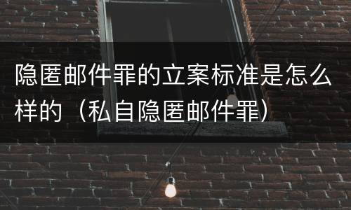 隐匿邮件罪的立案标准是怎么样的（私自隐匿邮件罪）