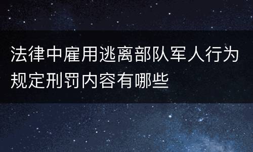 法律中雇用逃离部队军人行为规定刑罚内容有哪些