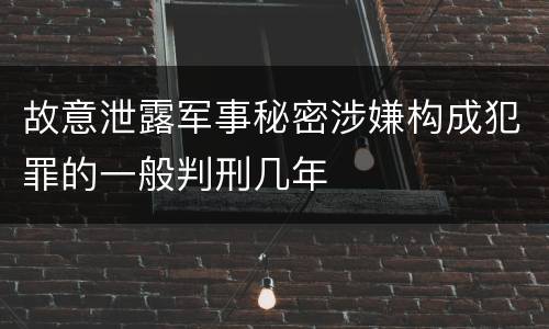 故意泄露军事秘密涉嫌构成犯罪的一般判刑几年