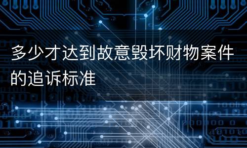 多少才达到故意毁坏财物案件的追诉标准