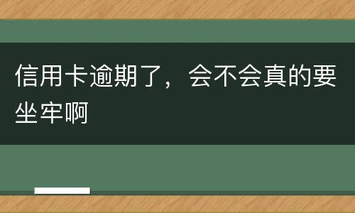 信用卡逾期了,会不会真的要坐牢啊