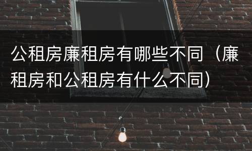 公租房廉租房有哪些不同（廉租房和公租房有什么不同）